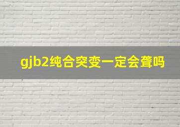 gjb2纯合突变一定会聋吗