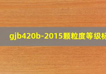 gjb420b-2015颗粒度等级标准