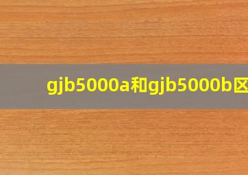 gjb5000a和gjb5000b区别