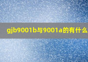 gjb9001b与9001a的有什么不同