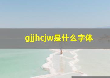 gjjhcjw是什么字体