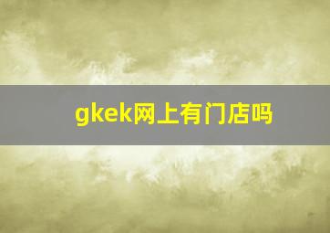 gkek网上有门店吗