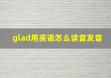 glad用英语怎么读音发音(