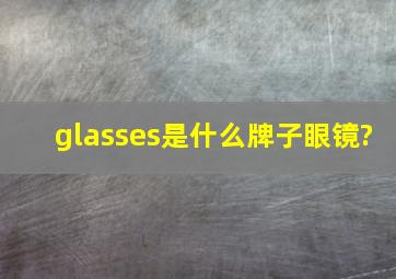 glasses是什么牌子眼镜?