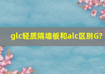 glc轻质隔墙板和alc区别G?