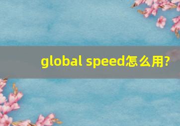global speed怎么用?