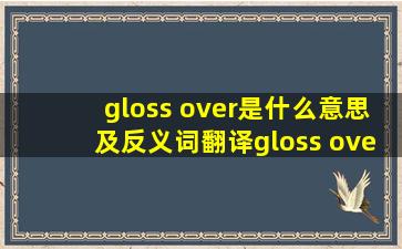 gloss over是什么意思及反义词翻译gloss over的意思用法