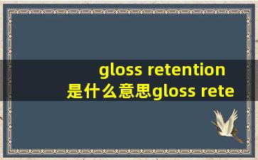 gloss retention是什么意思gloss retention的中文意思