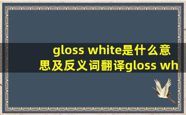 gloss white是什么意思及反义词翻译gloss white的意思