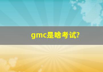 gmc是啥考试?