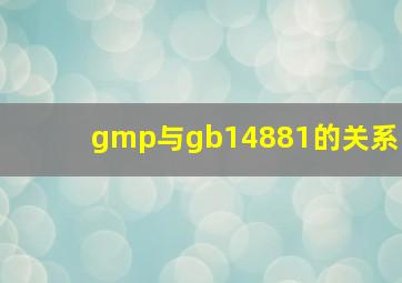 gmp与gb14881的关系(