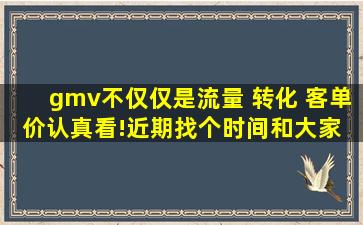 gmv不仅仅是流量 转化 客单价。认真看!近期找个时间和大家 