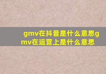 gmv在抖音是什么意思(gmv在运营上是什么意思) 