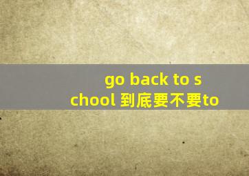 go back to school 到底要不要to