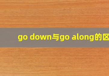 go down与go along的区别