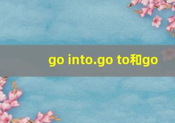 go into.go to和go