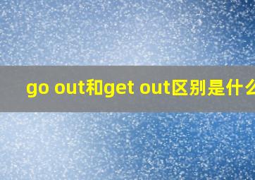 go out和get out区别是什么?