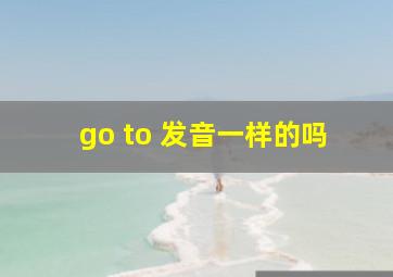 go to 发音一样的吗
