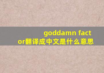 goddamn factor翻译成中文是什么意思