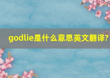 godlie是什么意思英文翻译?