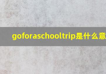 goforaschooltrip是什么意思