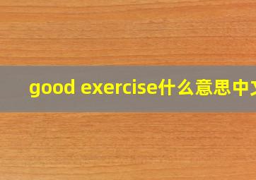 good exercise什么意思,中文。