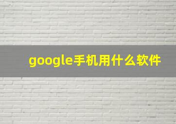 google手机用什么软件