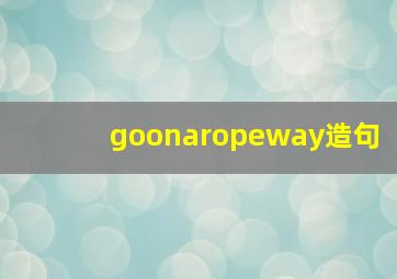 goonaropeway造句