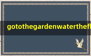 gotothegardenwatertheflowers教你怎么读