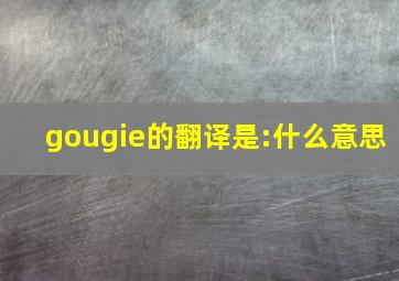 gougie的翻译是:什么意思