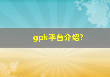 gpk平台介绍?