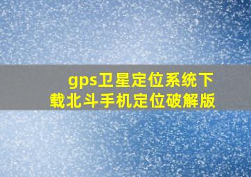gps卫星定位系统下载北斗手机定位破解版