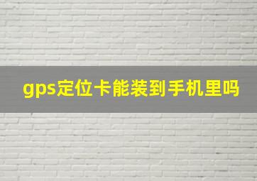 gps定位卡能装到手机里吗