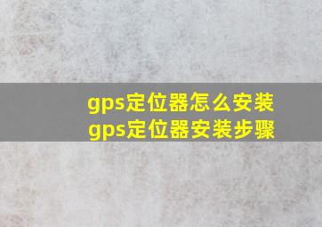 gps定位器怎么安装 gps定位器安装步骤