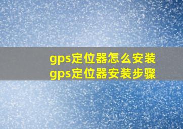gps定位器怎么安装gps定位器安装步骤