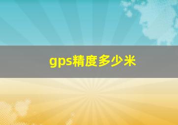 gps精度多少米