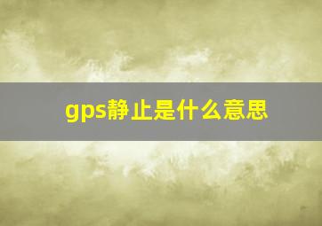 gps静止是什么意思