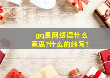 gq是网络语什么意思?什么的缩写?