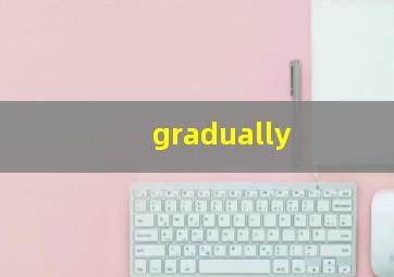 gradually