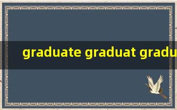 graduate graduat graduation graduating在句子中分别的用法别给我词意...