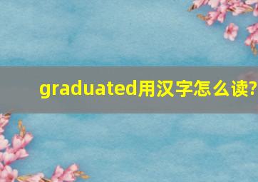 graduated用汉字怎么读?