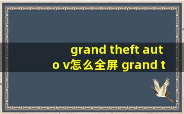 grand theft auto v怎么全屏 grand theft auto v如何全屏