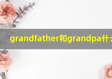 grandfather和grandpa什么区别