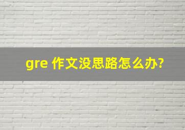 gre 作文没思路怎么办?