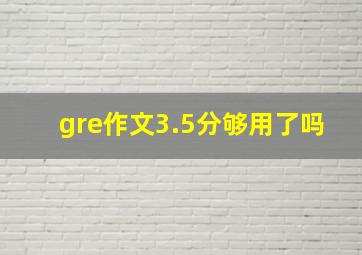 gre作文3.5分够用了吗