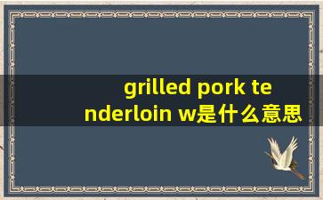 grilled pork tenderloin w是什么意思