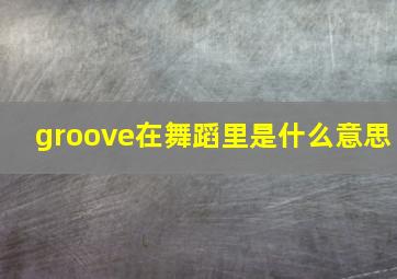 groove在舞蹈里是什么意思