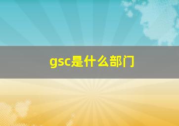 gsc是什么部门