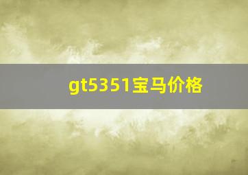 gt5351宝马价格