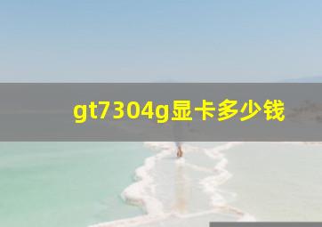 gt7304g显卡多少钱